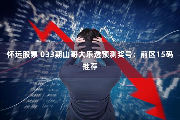 怀远股票 033期山哥大乐透预测奖号：前区15码推荐