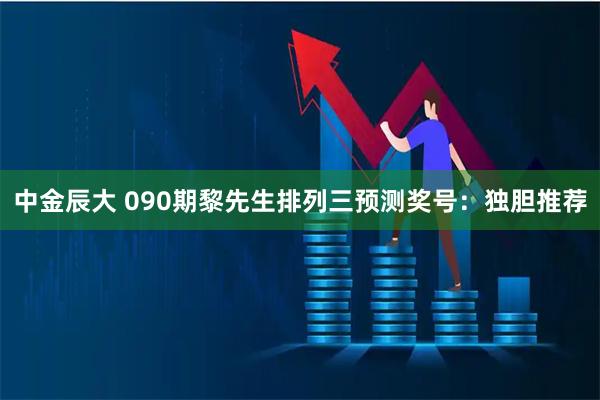 中金辰大 090期黎先生排列三预测奖号：独胆推荐