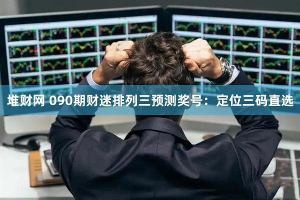 堆财网 090期财迷排列三预测奖号：定位三码直选