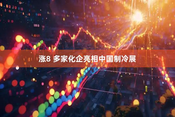 涨8 多家化企亮相中国制冷展