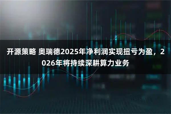 开源策略 奥瑞德2025年净利润实现扭亏为盈，2026年将持续深耕算力业务